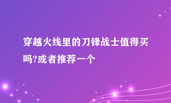 穿越火线里的刀锋战士值得买吗?或者推荐一个