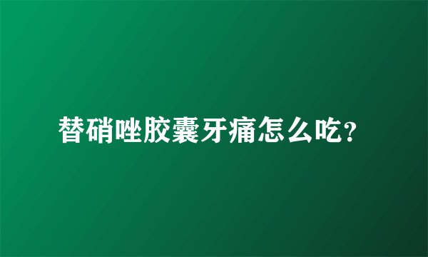 替硝唑胶囊牙痛怎么吃？