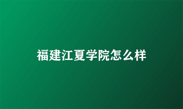 福建江夏学院怎么样