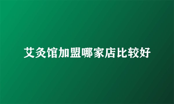 艾灸馆加盟哪家店比较好