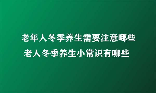 老年人冬季养生需要注意哪些 老人冬季养生小常识有哪些