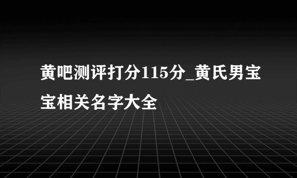 黄吧测评打分115分_黄氏男宝宝相关名字大全
