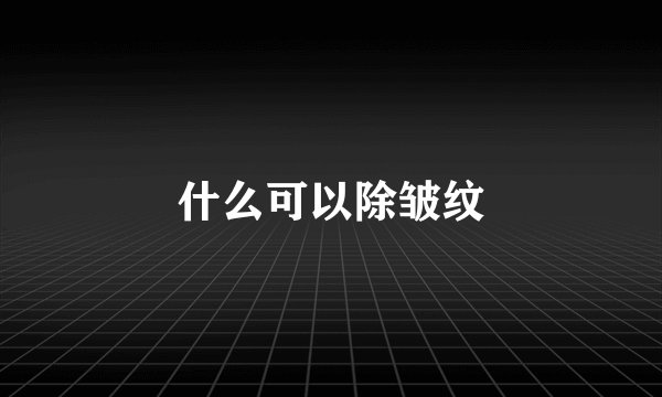 什么可以除皱纹