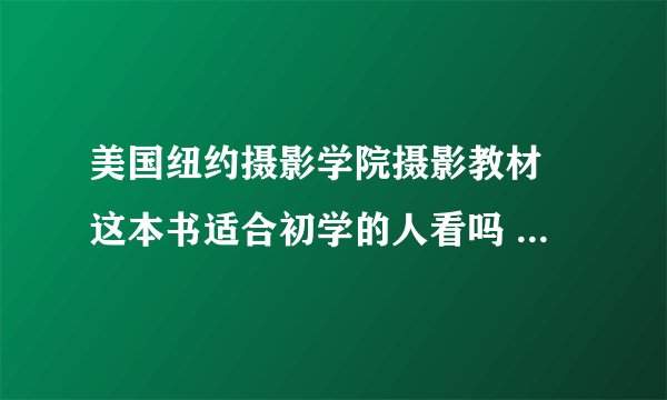 美国纽约摄影学院摄影教材 这本书适合初学的人看吗 可以推荐其他书籍