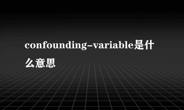 confounding-variable是什么意思