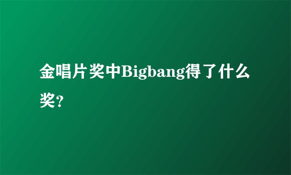金唱片奖中Bigbang得了什么奖？