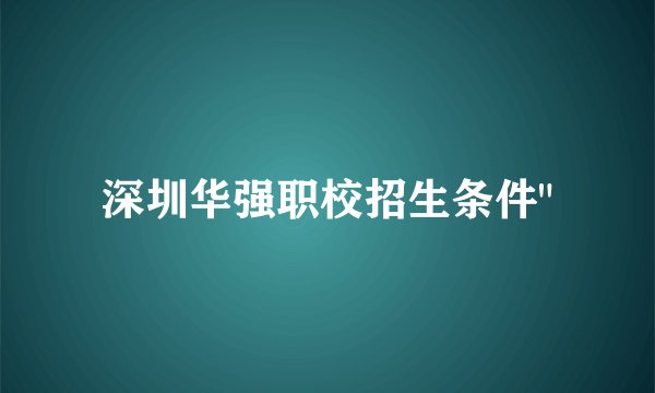深圳华强职校招生条件