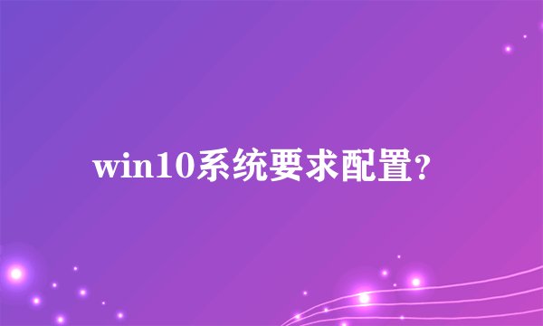 win10系统要求配置？