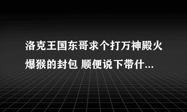 洛克王国东哥求个打万神殿火爆猴的封包 顺便说下带什么精灵 求求