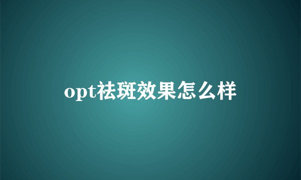 opt祛斑效果怎么样