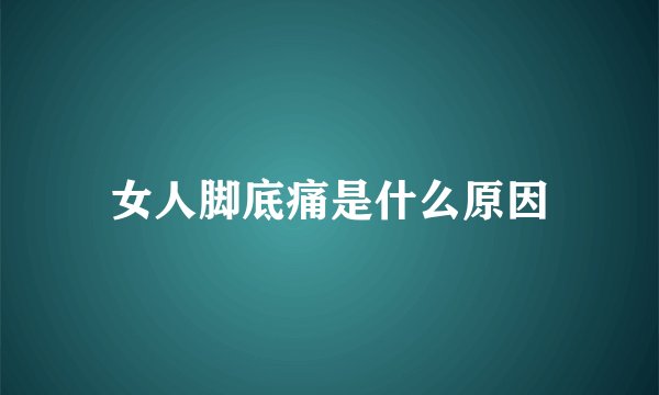 女人脚底痛是什么原因