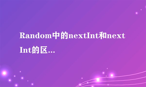 Random中的nextInt和nextInt的区别是什么
