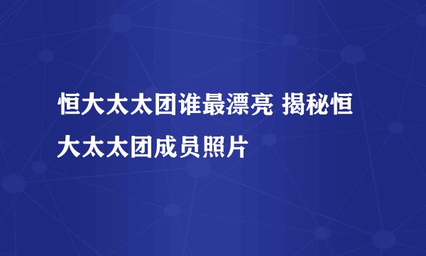 恒大太太团谁最漂亮 揭秘恒大太太团成员照片