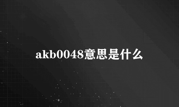 akb0048意思是什么