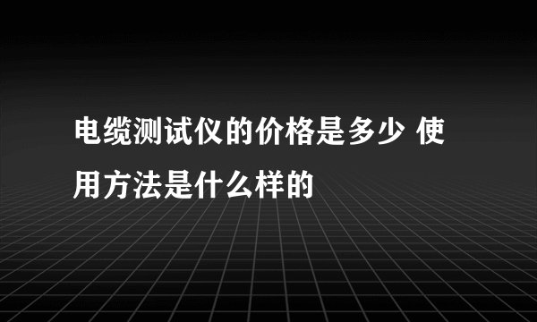 电缆测试仪的价格是多少 使用方法是什么样的
