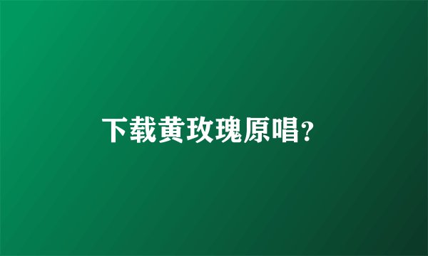 下载黄玫瑰原唱？