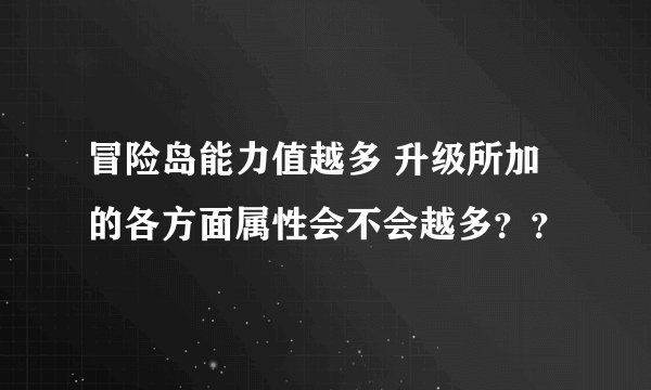 冒险岛能力值越多 升级所加的各方面属性会不会越多？？