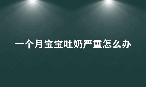 一个月宝宝吐奶严重怎么办
