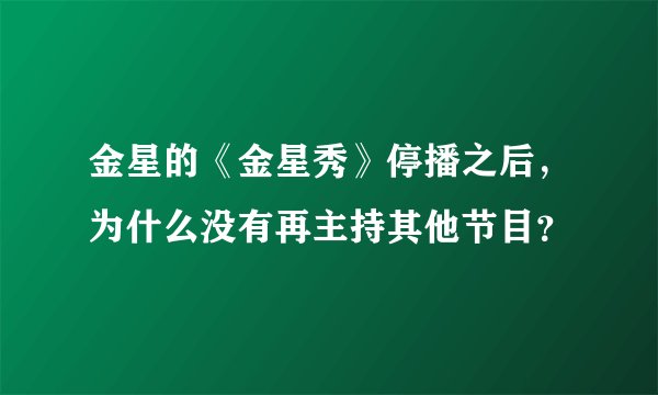 金星的《金星秀》停播之后，为什么没有再主持其他节目？