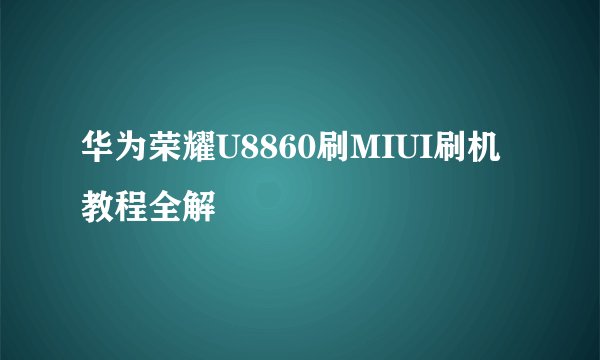 华为荣耀U8860刷MIUI刷机教程全解