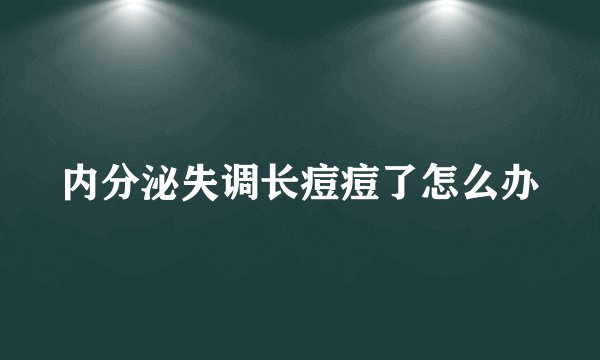 内分泌失调长痘痘了怎么办