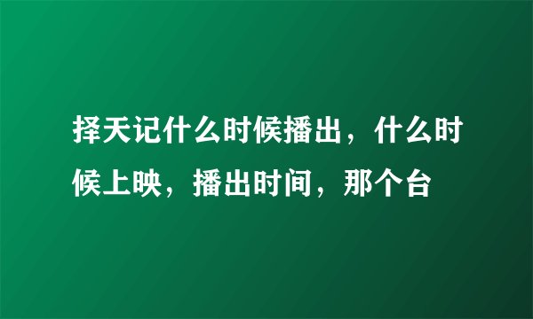 择天记什么时候播出，什么时候上映，播出时间，那个台