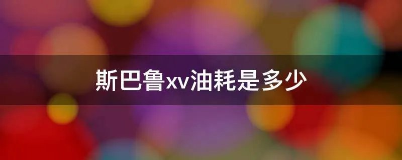 斯巴鲁xv油耗是多少