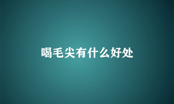 喝毛尖有什么好处