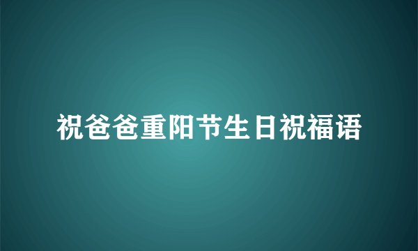 祝爸爸重阳节生日祝福语