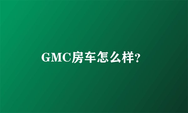 GMC房车怎么样？