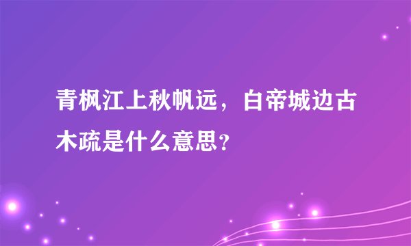 青枫江上秋帆远，白帝城边古木疏是什么意思？