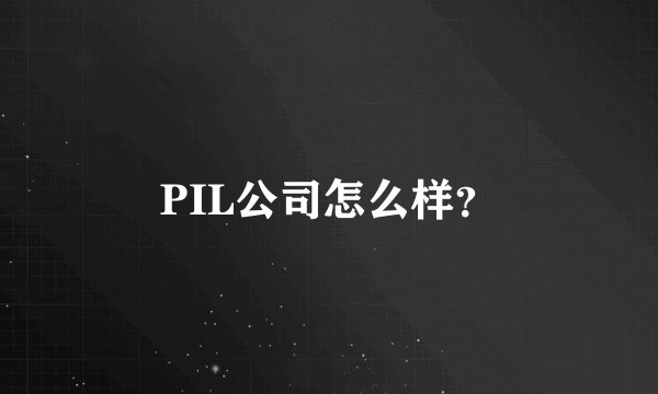 PIL公司怎么样？