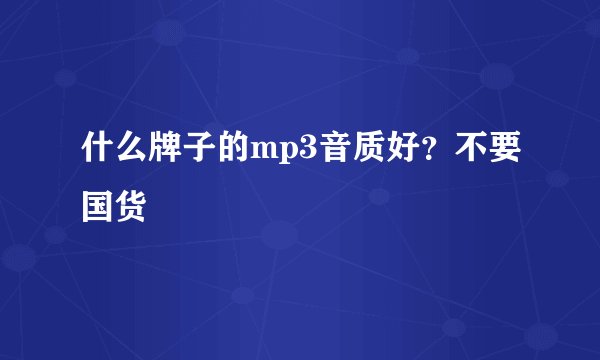 什么牌子的mp3音质好？不要国货