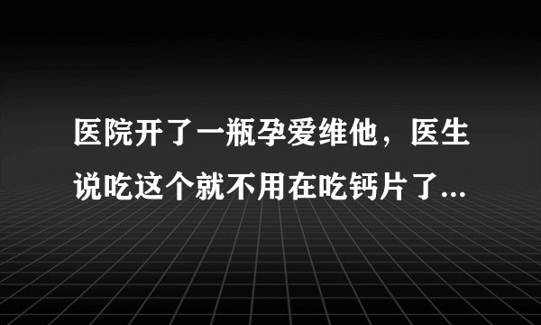 医院开了一瓶孕爱维他，医生说吃这个就不用在吃钙片了...