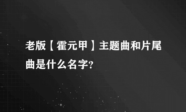 老版【霍元甲】主题曲和片尾曲是什么名字？