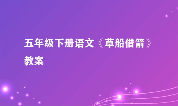 五年级下册语文《草船借箭》教案