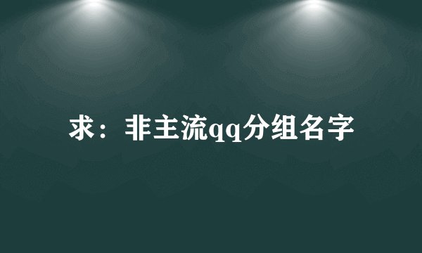 求：非主流qq分组名字