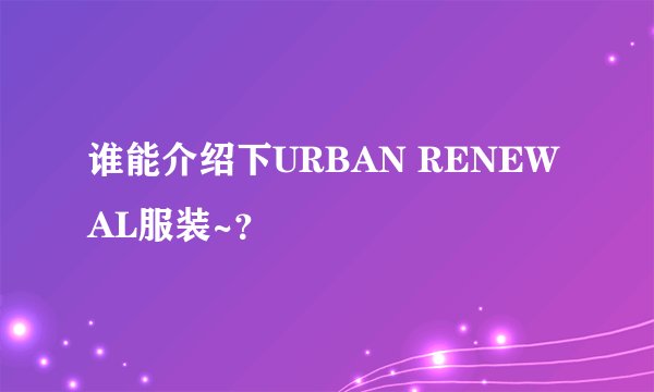 谁能介绍下URBAN RENEWAL服装~？