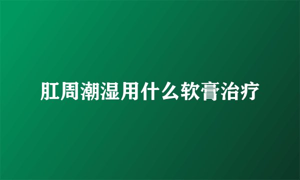 肛周潮湿用什么软膏治疗