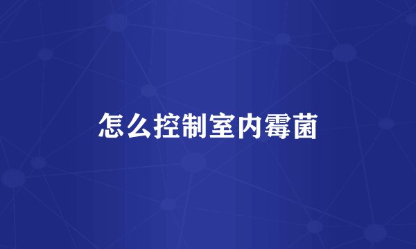 怎么控制室内霉菌