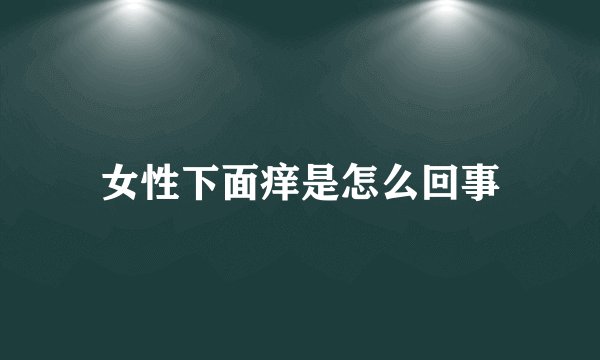 女性下面痒是怎么回事