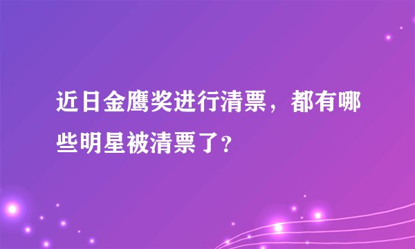 近日金鹰奖进行清票，都有哪些明星被清票了？
