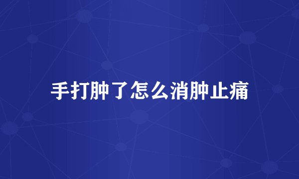 手打肿了怎么消肿止痛