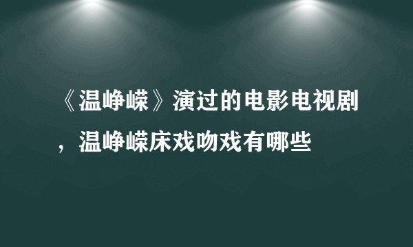 《温峥嵘》演过的电影电视剧，温峥嵘床戏吻戏有哪些