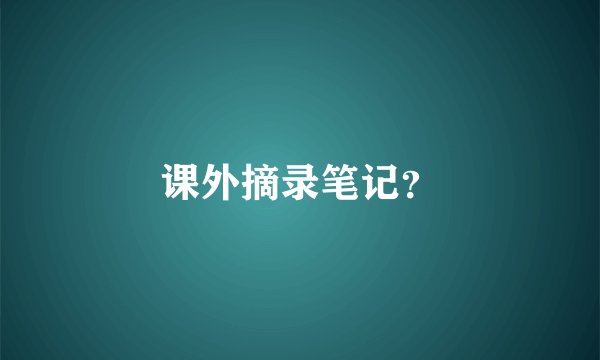 课外摘录笔记？