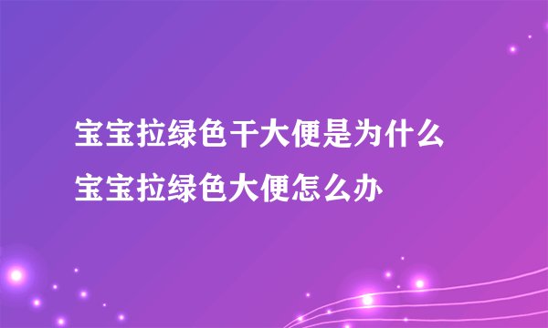 宝宝拉绿色干大便是为什么 宝宝拉绿色大便怎么办