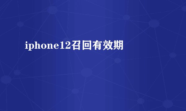 iphone12召回有效期