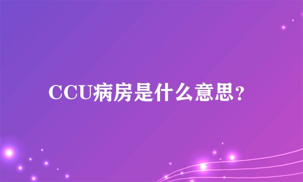 CCU病房是什么意思？