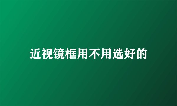 近视镜框用不用选好的
