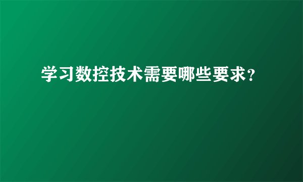 学习数控技术需要哪些要求？